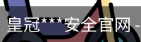 皇冠***安全官网